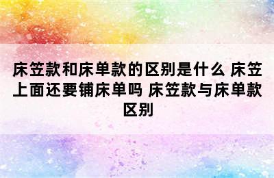 床笠款和床单款的区别是什么 床笠上面还要铺床单吗 床笠款与床单款区别